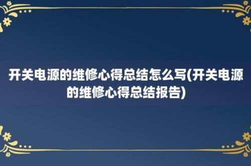 开关电源的维修心得总结怎么写(开关电源的维修心得总结报告)