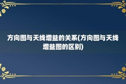 方向图与天线增益的关系(方向图与天线增益图的区别)