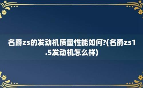 名爵zs的发动机质量性能如何?(名爵zs1.5发动机怎么样)