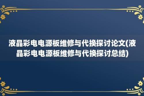 液晶彩电电源板维修与代换探讨论文(液晶彩电电源板维修与代换探讨总结)