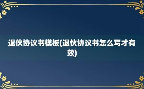 退伙协议书模板(退伙协议书怎么写才有效)