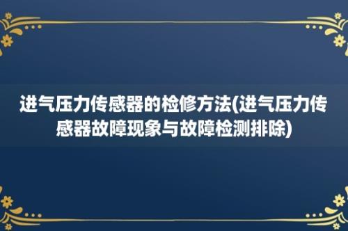 进气压力传感器的检修方法(进气压力传感器故障现象与故障检测排除)