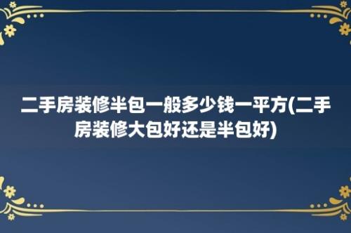 二手房装修半包一般多少钱一平方(二手房装修大包好还是半包好)