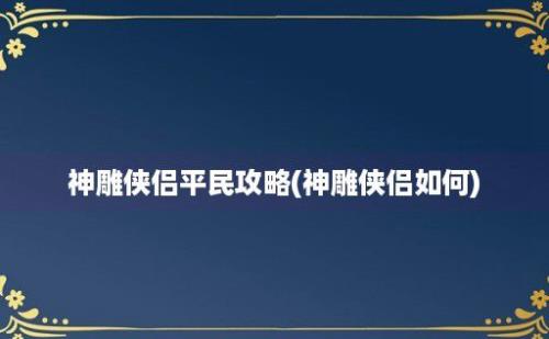 神雕侠侣平民攻略(神雕侠侣如何)