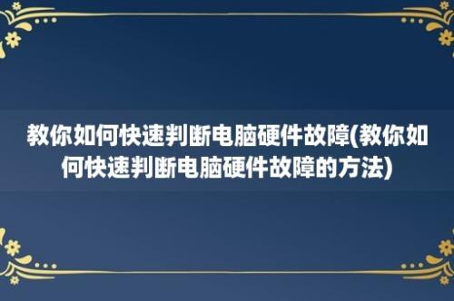 教你如何快速判断电脑硬件故障(教你如何快速判断电脑硬件故障的方法)