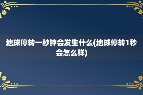 地球停转一秒钟会发生什么(地球停转1秒会怎么样)