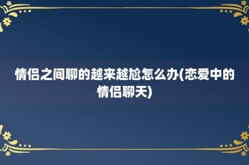 情侣之间聊的越来越尬怎么办(恋爱中的情侣聊天)