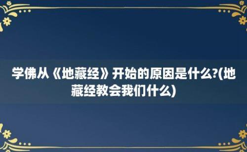 学佛从《地藏经》开始的原因是什么?(地藏经教会我们什么)