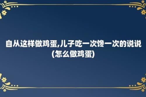 自从这样做鸡蛋,儿子吃一次馋一次的说说(怎么做鸡蛋)