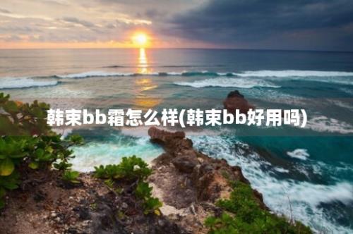 韩束bb霜怎么样(韩束bb好用吗)