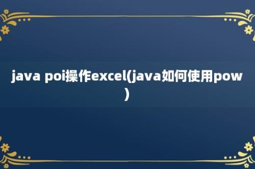 java poi操作excel(java如何使用pow)