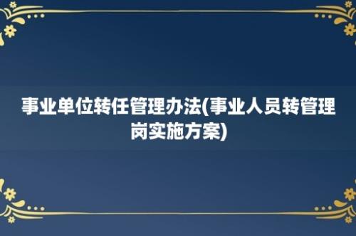 事业单位转任管理办法(事业人员转管理岗实施方案)