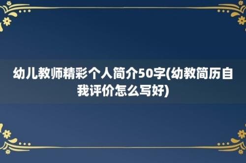 幼儿教师精彩个人简介50字(幼教简历自我评价怎么写好)