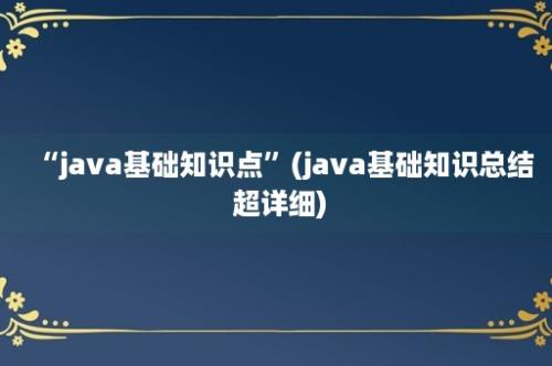 “java基础知识点”(java基础知识总结 超详细)