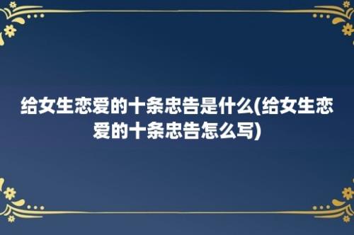 给女生恋爱的十条忠告是什么(给女生恋爱的十条忠告怎么写)