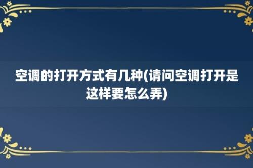 空调的打开方式有几种(请问空调打开是这样要怎么弄)