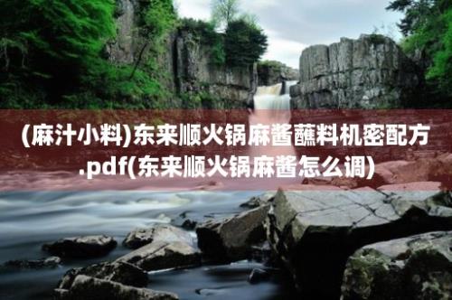 (麻汁小料)东来顺火锅麻酱蘸料机密配方.pdf(东来顺火锅麻酱怎么调)