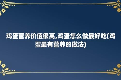 鸡蛋营养价值很高,鸡蛋怎么做最好吃(鸡蛋最有营养的做法)