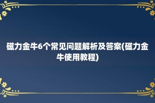 磁力金牛6个常见问题解析及答案(磁力金牛使用教程)