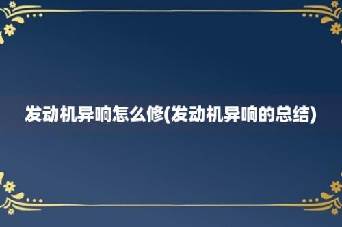 发动机异响怎么修(发动机异响的总结)