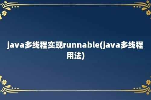 java多线程实现runnable(java多线程用法)