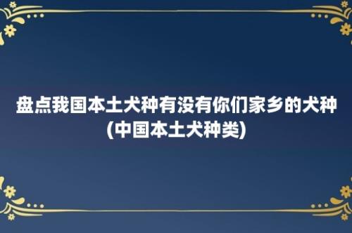 盘点我国本土犬种有没有你们家乡的犬种(中国本土犬种类)