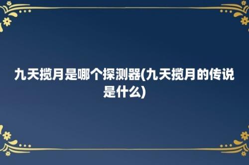 九天揽月是哪个探测器(九天揽月的传说是什么)