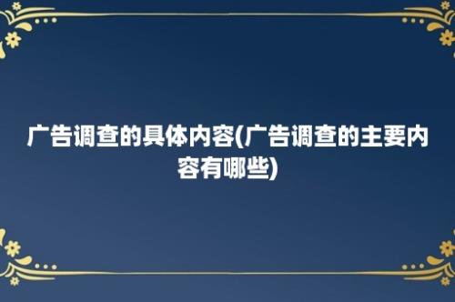 广告调查的具体内容(广告调查的主要内容有哪些)