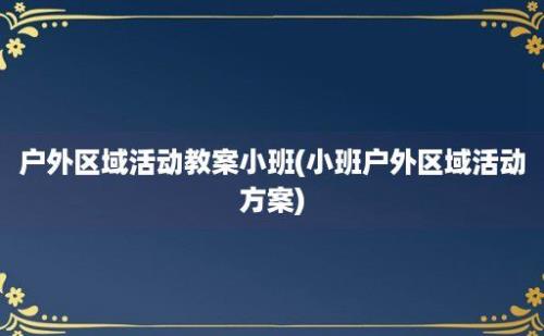 户外区域活动教案小班(小班户外区域活动方案)