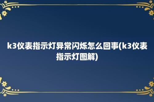 k3仪表指示灯异常闪烁怎么回事(k3仪表指示灯图解)