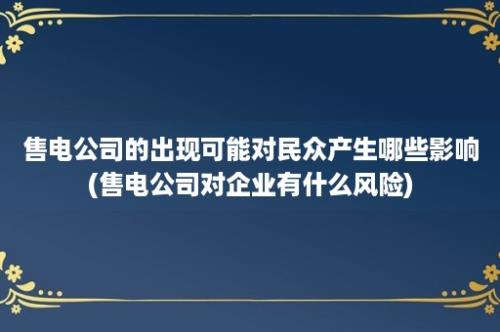 售电公司的出现可能对民众产生哪些影响(售电公司对企业有什么风险)