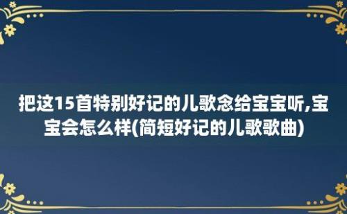 把这15首特别好记的儿歌念给宝宝听,宝宝会怎么样(简短好记的儿歌歌曲)