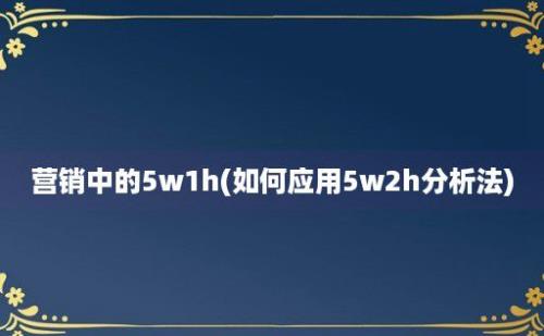 营销中的5w1h(如何应用5w2h分析法)