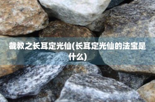 截教之长耳定光仙(长耳定光仙的法宝是什么)