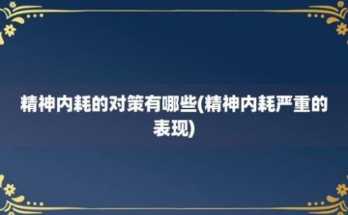 精神内耗的对策有哪些(精神内耗严重的表现)