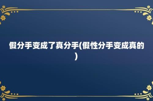 假分手变成了真分手(假性分手变成真的)