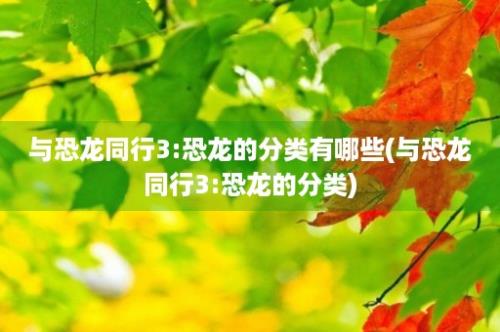 与恐龙同行3:恐龙的分类有哪些(与恐龙同行3:恐龙的分类)