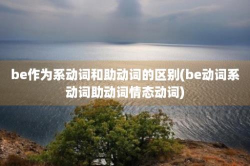 be作为系动词和助动词的区别(be动词系动词助动词情态动词)