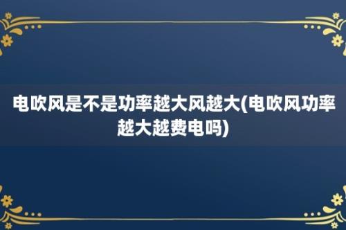 电吹风是不是功率越大风越大(电吹风功率越大越费电吗)