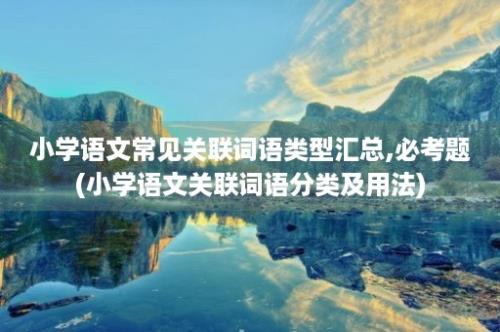 小学语文常见关联词语类型汇总,必考题(小学语文关联词语分类及用法)