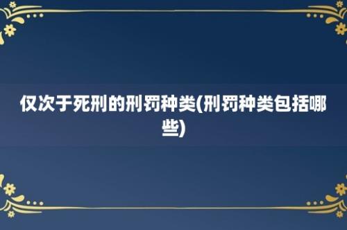 仅次于死刑的刑罚种类(刑罚种类包括哪些)