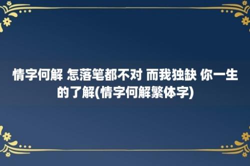 情字何解 怎落笔都不对 而我独缺 你一生的了解(情字何解繁体字)