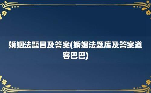 婚姻法题目及答案(婚姻法题库及答案道客巴巴)