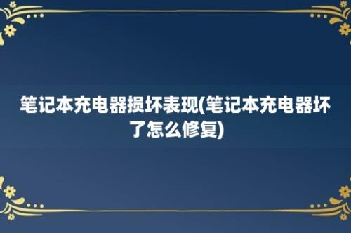 笔记本充电器损坏表现(笔记本充电器坏了怎么修复)