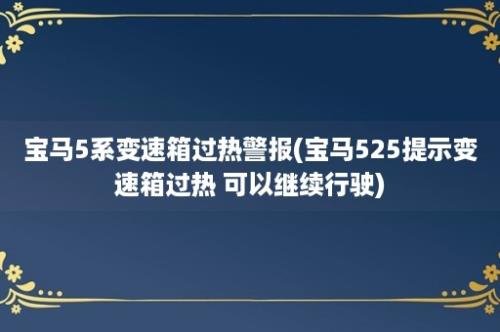 宝马5系变速箱过热警报(宝马525提示变速箱过热 可以继续行驶)