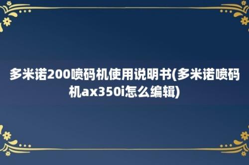 多米诺200喷码机使用说明书(多米诺喷码机ax350i怎么编辑)