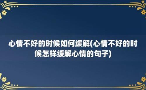 心情不好的时候如何缓解(心情不好的时候怎样缓解心情的句子)