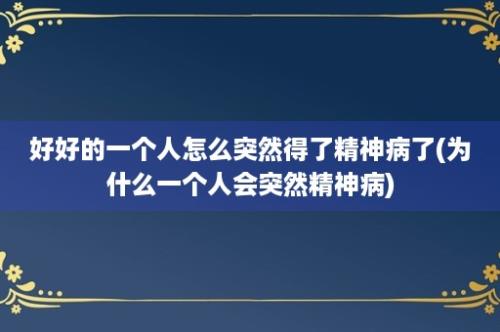 好好的一个人怎么突然得了精神病了(为什么一个人会突然精神病)