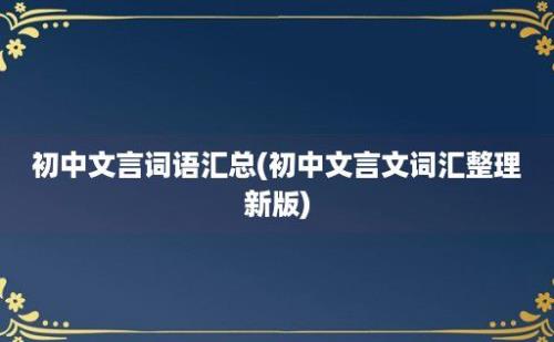 初中文言词语汇总(初中文言文词汇整理新版)