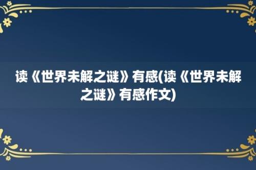 读《世界未解之谜》有感(读《世界未解之谜》有感作文)